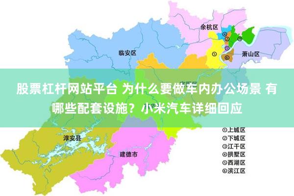 股票杠杆网站平台 为什么要做车内办公场景 有哪些配套设施？小米汽车详细回应